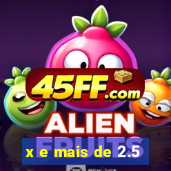 x e mais de 2.5